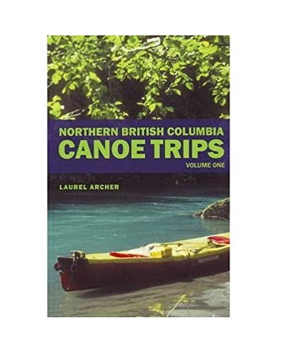 Northern British Columbia Canoe Trips: Volume One