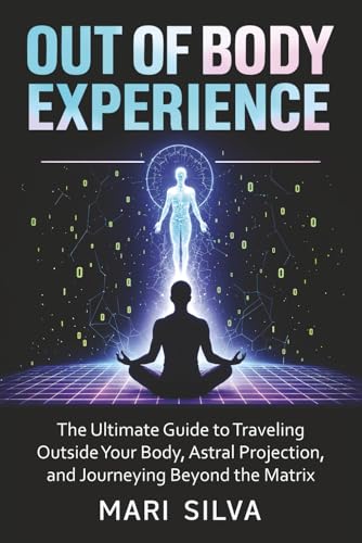 Out of Body Experience: The Ultimate Guide to Traveling Outside Your Body, Astral Projection, and Journeying Beyond the Matrix (Astral Travel and Dreams)