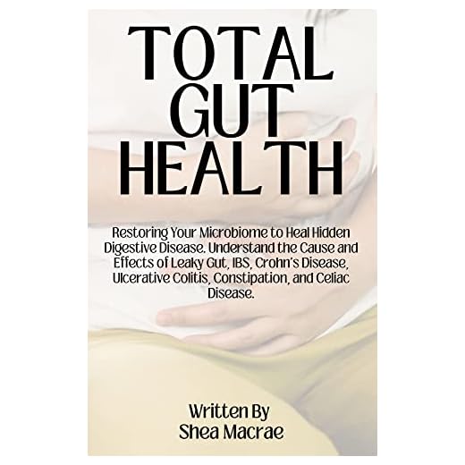 Total Gut Health: Restoring Your Microbiome to Heal Hidden Digestive Disease. Understand the Cause and Effects of Leaky Gut, IBS, Crohn's Disease, Ulcerative ... Colitis, Constipation, and Celiac Disease.