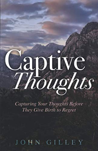 Captive Thoughts: Capturing Your Thoughts Before They Give Birth to Regret