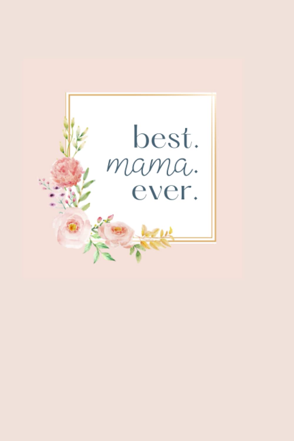Best. Mama. Ever.: A notebook journal for mothers and moms: light pink floral gift for mamas and mother's day