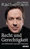 Recht und Gerechtigkeit: Ein Märchen aus der Provinz - Jörg Kachelmann, Miriam Kachelmann 