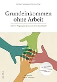 Grundeinkommen ohne Arbeit: Auf dem Weg zu einer kommunikativen Gesellschaft (Varia) - Herausgeber: Katholische Sozialakademie Österreich Herwig Büchele, Margit Appel, Markus Blümel, Ina Prätorius, Liselotte Wohlgenannt, Ronald Blaschke 