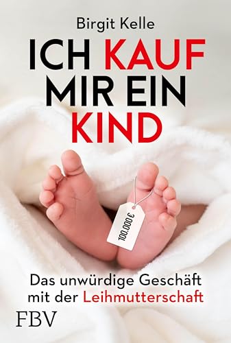 Ich kauf mir ein Kind: Das unwürdige Geschäft mit der Leihmutterschaft (German Edition)