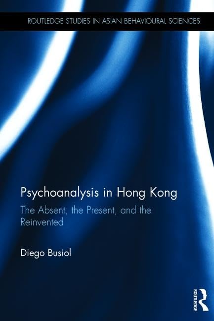 Psychoanalysis in Hong Kong: The Absent, the Present, and the Reinvented (Routledge Studies in Asian Behavioural Sciences)      1st Edition