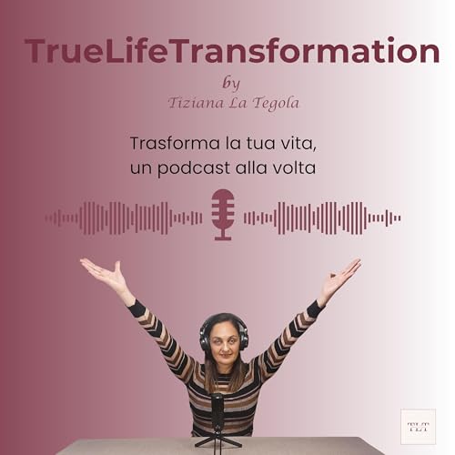 Couverture de TrueLifeTransformation - Trasforma la tua vita, un podcast alla volta - by Tiziana La Tegola