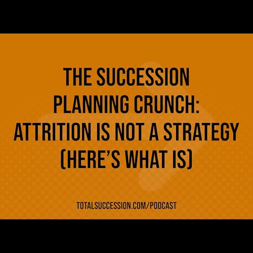 The Succession Planning Crunch: Attrition Is Not a Strategy (Here&rsquo;s What Is)