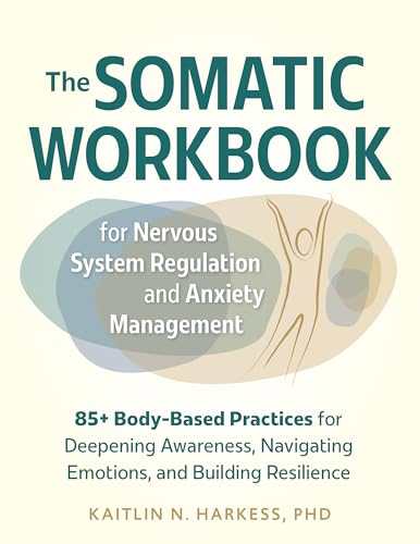 The Somatic Workbook for Nervous System Regulation and Anxiety Management: 85+ Body-Based Practices for Deepening Awareness, Navigating Emotions, and Building Resilience