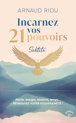 Incarnez vos 21 pouvoirs: Parole, énergie, relations, temps... RETROUVEZ VOTRE SOUVERAINETÉ !