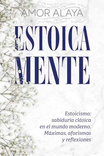 ESTOICA MENTE: Estoicismo: sabiduría clásica en el mundo moderno. Máximas, aforismos y reflexiones (EMPATYA BOOKS–Serie Crecimiento y Reflexión) (Spanish Edition)