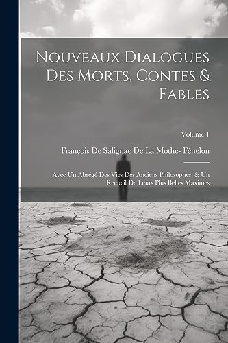 Nouveaux Dialogues Des Morts, Contes & Fables: Avec Un Abrégé Des Vies Des Anciens Philosophes, & Un Recueil De Leurs Plus Belles Maximes; Volume 1 (French Edition)
