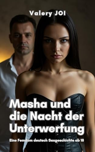 Masha und die Nacht der Unterwerfung: Eine Femdom deutsch Sexgeschichte ab 18 unzensiert mit Erotik über BDSM und Dominanz (Heiße Femdom Geschichten 3)