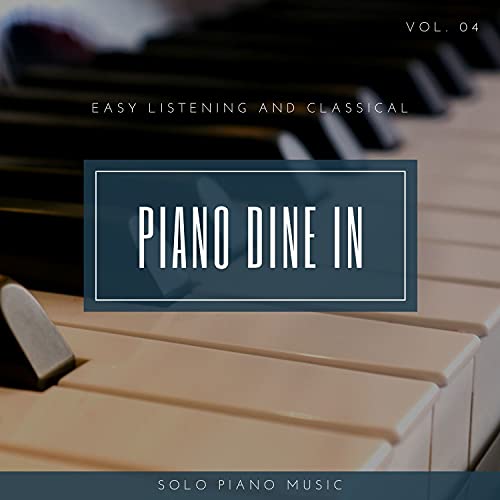 Piano DIne In - Easy ListenIng And Classical Solo Piano Music, Vol. 04