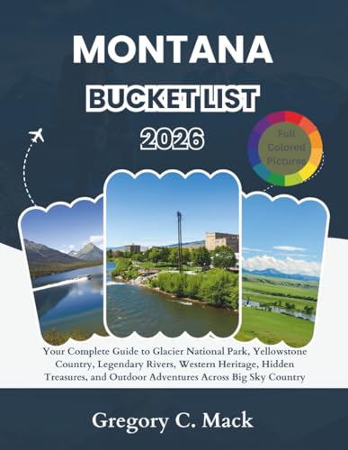 Montana Bucket List 2026: Your Complete Guide to Glacier National Park, Yellowstone Country, Legendary Rivers, Western Heritage, Hidden Treasures, and Outdoor Adventures Across Big Sky Country