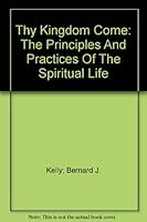 THY KINGDOM COME the Principles and Practices of the Spiritual Life B0013KF90W Book Cover