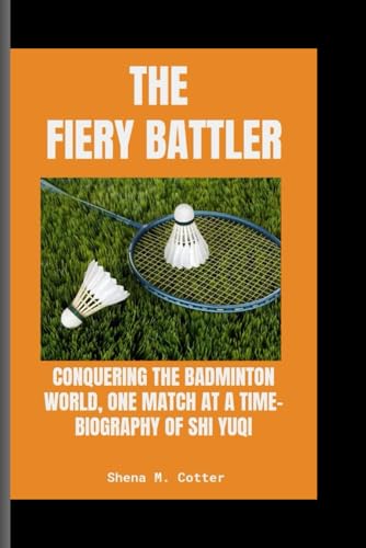 THE FIERY BATTLER: Conquering the Badminton World, One Match at a Time- Biography Of Shi Yuqi
