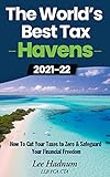 The World's Best Tax Havens: How to Cut Your Taxes to Zero & Safeguard Your Financial Freedom...
