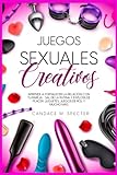  Juegos Sexuales Creativos - Aprende a fortalecer la relación con tu pareja. Sal de la rutina y explota de placer. Juguetes, Juegos de Rol y mucho más