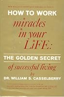 How to work miracles in your life;: The golden secret of successful living B0007DFB4K Book Cover