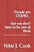 People are STUPID...but you don't have to be one of them