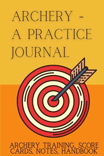 Archery: A Practice Journal: Individual Sport Archery Training Notebook ; Archery For Beginners Score Logbook ; Archery Scoring Helper ;...