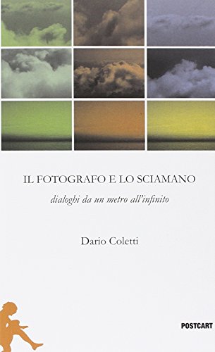 Il fotografo e lo sciamano. Dialoghi da un metro all'infinito Il fotografo e lo sciamano. Dialoghi da un metro all'infinito