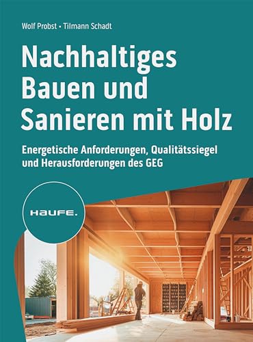 Nachhaltiges Bauen und Sanieren mit Holz: Energetische Anforderungen, Qualitätssiegel und Herausforderungen des GEG (Haufe Fachbuch)