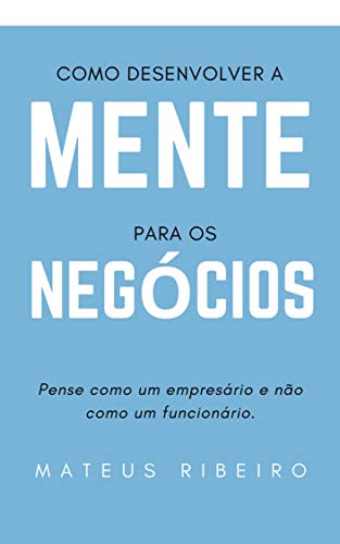 Como desenvolver a mente para os negócios: Pense como um empresário e não como um funcionário
