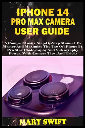  IPHONE 14 PRO MAX CAMERA USER GUIDE: A Comprehensive Step-By-Step Manual To Master And Maximize The Use Of iPhone 14 Pro Max Photography And Videography Power. With Camera Tips, And Tricks
