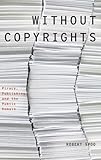 Without Copyrights: Piracy, Publishing, and the Public Domain (Modernist Literature and Culture)