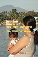 Take Time for the Children: They Will Not be Kids Forever 1542776600 Book Cover
