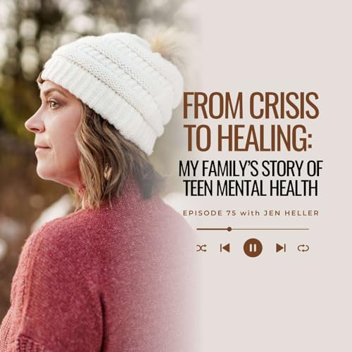 Ep 75: From Crisis to Healing: My Family’s Story of Teen Mental Health