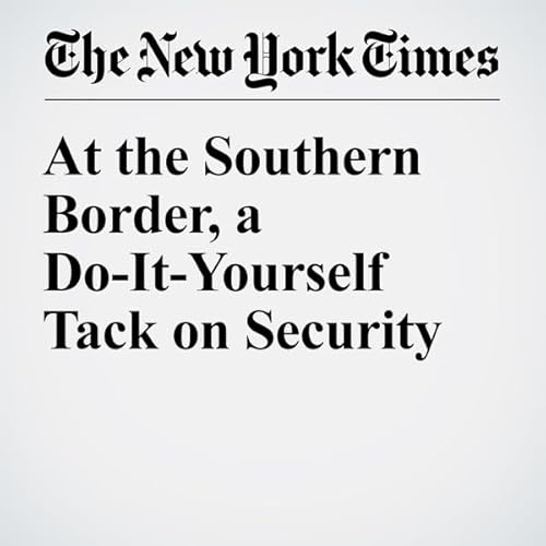 At the Southern Border, a Do-It-Yourself Tack on Security cover art