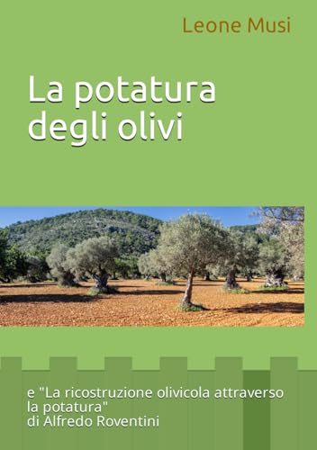 La potatura degli olivi di Leone Musi: La ricostruzione olivicola attraverso la potatura di Alfredo Roventin
