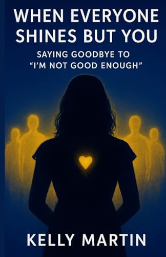 When Everyone Shines But You: Saying Goodbye To 'I'M Not Good Enough': Volume 1 (The Shine Series)