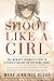 Shoot Like a Girl: One Woman's Dramatic Fight in Afghanistan and on the Home Front