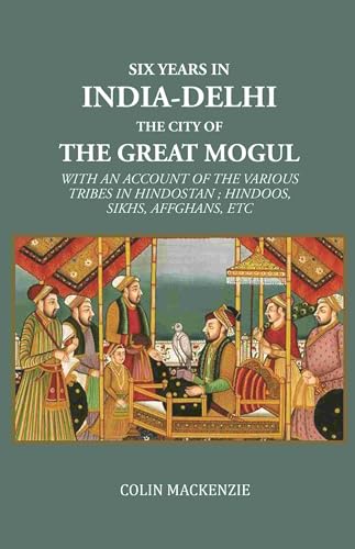 Six years in India-Delhi the city of the great mogul: With An Account Of The Various Tribes In Hindostan ; Hindoos, Sikhs, Affghans, Etc