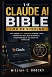 THE CLAUDE AI BIBLE FOR BEGINNERS: The Complete 5-in-1 Masterclass to Master Claude, Automate Your Work, Build AI Workflows, Create Real Projects, and Unlock Your Full Potential