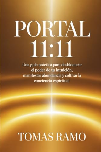 PORTAL 11:11: Una guía práctica para desbloquear el poder de tu intuición, manifestar abundancia y cultivar la conciencia espiritual (Spanish Edition)