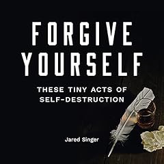 Forgive Yourself These Tiny Acts of Self Destruction Audiolibro Por Jared Singer arte de portada