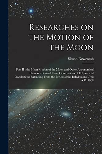Researches on the Motion of the Moon [microform]: Part II: the Mean Motion of the Moon and Other Astronomical Elements Derived From Observations of ... the Period of the Babylonians Until A.D. 1908