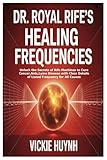 Dr. Royal Rifes Healing Frequencies: Unlock the Secrets of Rife Machines to Cure Cancer,Aids,Lyme Disease with Clear Details of Listed Frequency for All Causes