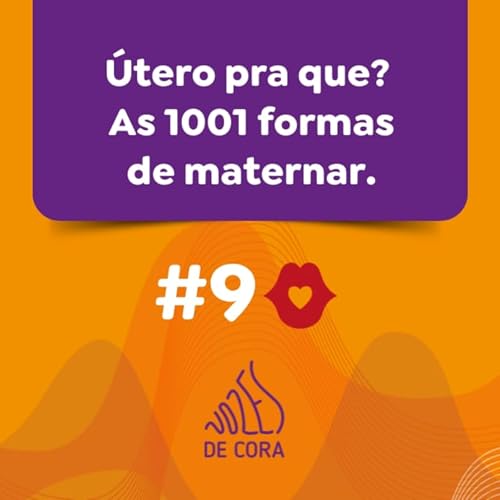 #9 Útero para que? As 1001 formas de maternar - Vozes de Cora