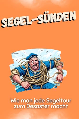 Segel-Sünden - Das perfekte Geschenk für Weihnachten und Geburtstag für Männer, Frauen und Teenager: Wie man jede Segeltour zum Desaster macht