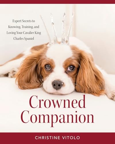 Crowned Companion: Expert Secrets to Knowing, Training, and Loving Your Cavalier King Charles Spaniel