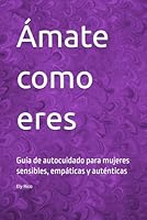 Ámate como eres: Guía de autocuidado para mujeres sensibles, empáticas y auténticas (Spanish Edition) B0F66H9H9W Book Cover