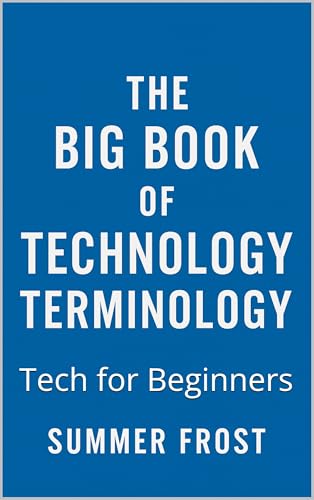 THE BIG BOOK OF TECHNOLOGY TERMINOLOGY: Tech for Beginners