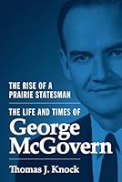 The Rise of a Prairie Statesman: The Life and Times of George McGovern 0691142998 Book Cover