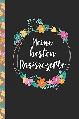 Meine besten Basisrezepte: Das praktische Rezeptbuch zum Selberschreiben für über 90 Rezept Baiscs mit Inhaltsverzeichnis uvm. – edles, florales ... Softcover (leeres Kochbuch) (German Edition)