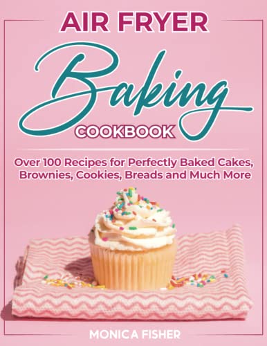 The Ultimate Air Fryer Baking Cookbook: Discover 100+ Air Fryer